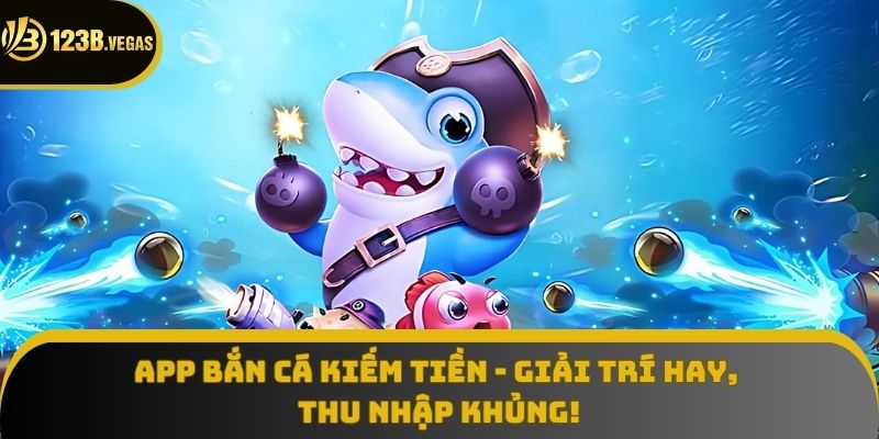App Bắn Cá Kiếm Tiền - Giải Trí Hay, Thu Nhập Khủng