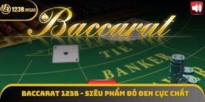 Baccarat 123B - Siêu Phẩm Casino Online Cực Ăn Khách