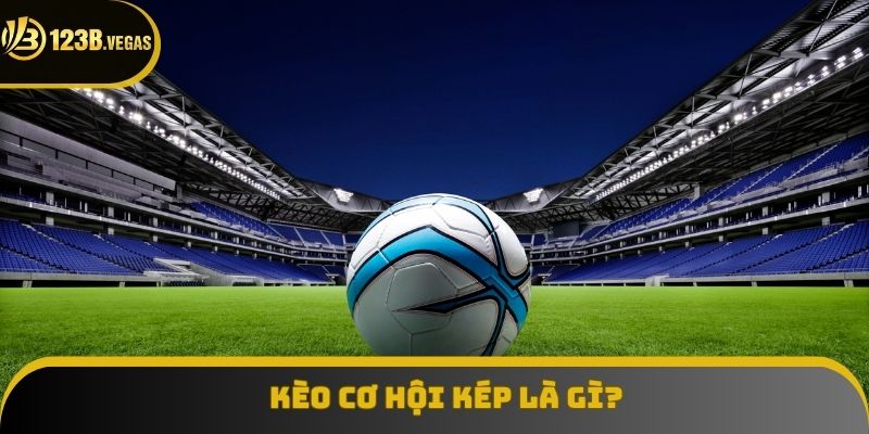 Kèo Cơ Hội Kép: Định Nghĩa, Cách Tính Và Bí Quyết Chơi