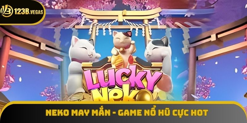 Neko May Mắn - Siêu Phẩm Nổ Hũ Trực Tuyến Hấp Dẫn, Thú Vị